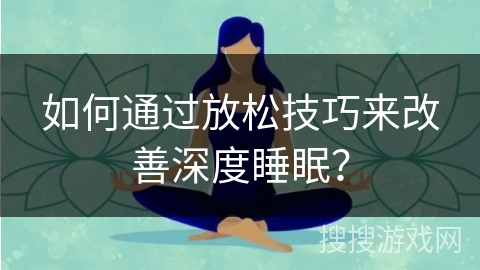 如何通过放松技巧来改善深度睡眠？