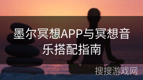 墨尔冥想APP与冥想音乐搭配指南