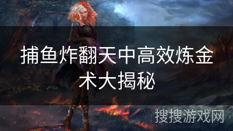 捕鱼炸翻天中高效炼金术大揭秘