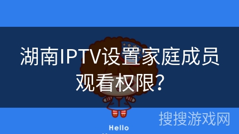 湖南IPTV设置家庭成员观看权限？