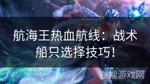 航海王热血航线：战术船只选择技巧！