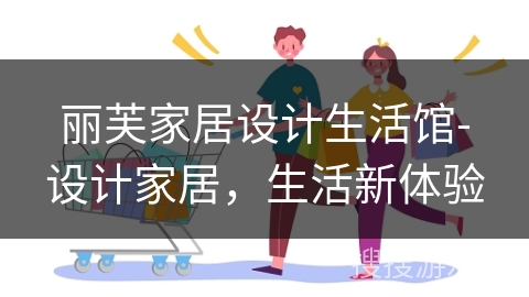 丽芙家居设计生活馆-设计家居，生活新体验