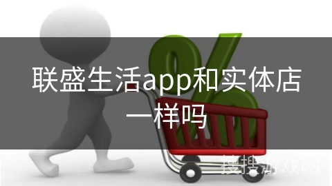 联盛生活app和实体店一样吗