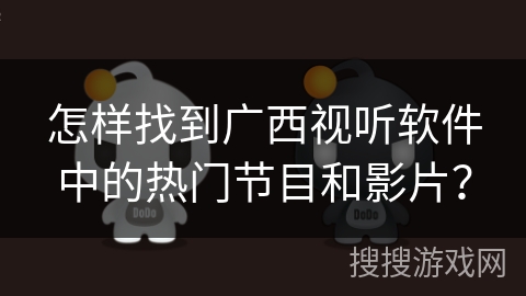 怎样找到广西视听软件中的热门节目和影片？