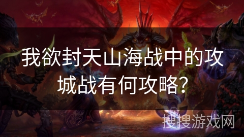 我欲封天山海战中的攻城战有何攻略？