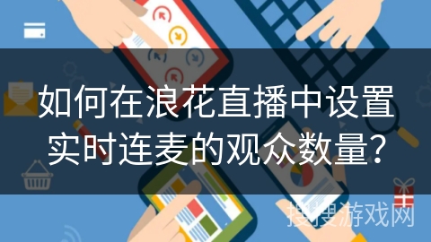 如何在浪花直播中设置实时连麦的观众数量？