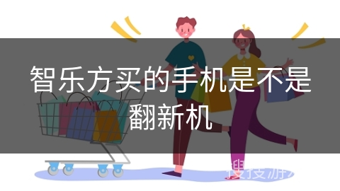 智乐方买的手机是不是翻新机