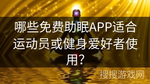 哪些免费助眠APP适合运动员或健身爱好者使用？