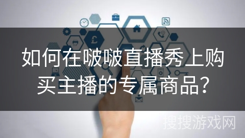 如何在啵啵直播秀上购买主播的专属商品？