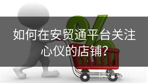 如何在安贸通平台关注心仪的店铺？