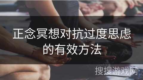 正念冥想对抗过度思虑的有效方法