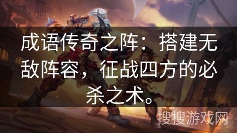 成语传奇之阵:搭建无敌阵容,征战四方的必杀之术。 成语传奇之阵:搭建无敌阵容,征战四方的必杀之术。