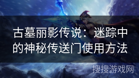 古墓丽影传说：迷踪中的神秘传送门使用方法