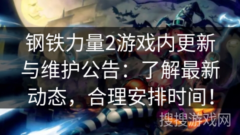 钢铁力量2游戏内更新与维护公告：了解最新动态，合理安排时间！