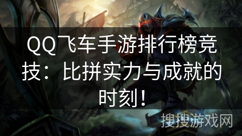 QQ飞车手游排行榜竞技：比拼实力与成就的时刻！