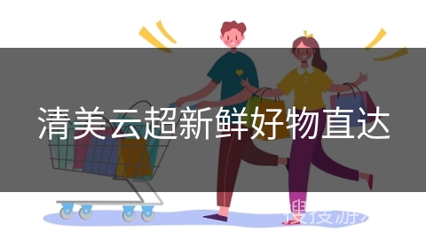 清美云超新鲜好物直达