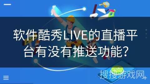 软件酷秀LIVE的直播平台有没有推送功能？