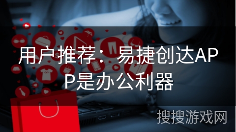 用户推荐：易捷创达APP是办公利器