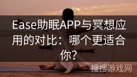 Ease助眠APP与冥想应用的对比：哪个更适合你？