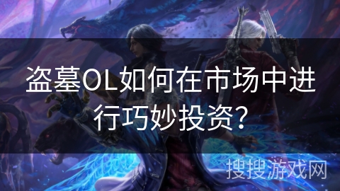 盗墓OL如何在市场中进行巧妙投资？