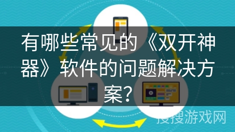 有哪些常见的《双开神器》软件的问题解决方案？