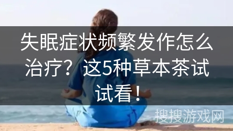 失眠症状频繁发作怎么治疗？这5种草本茶试试看！