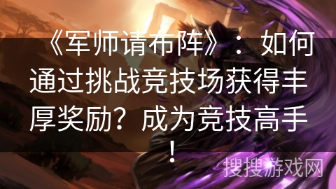 《军师请布阵》：如何通过挑战竞技场获得丰厚奖励？成为竞技高手！