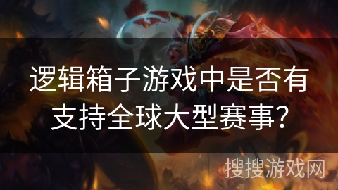 逻辑箱子游戏中是否有支持全球大型赛事? 逻辑箱子游戏中是否有支持全球大型赛事?