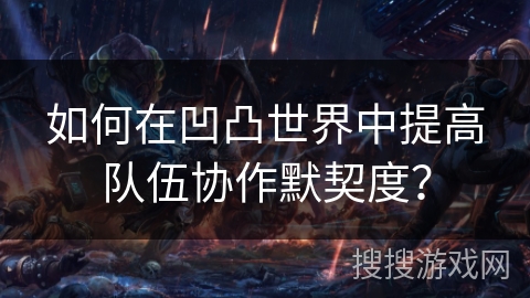 如何在凹凸世界中提高队伍协作默契度？