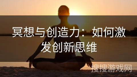 冥想与创造力：如何激发创新思维