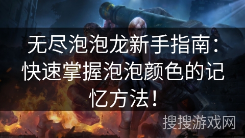 无尽泡泡龙新手指南：快速掌握泡泡颜色的记忆方法！
