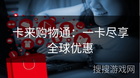 卡来购物通：一卡尽享全球优惠