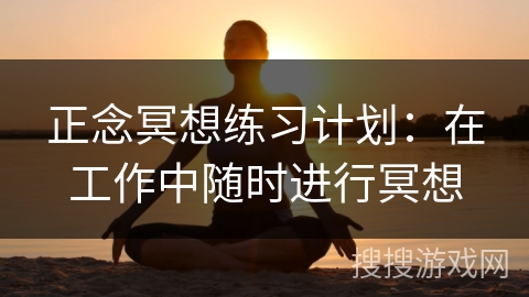 正念冥想练习计划：在工作中随时进行冥想
