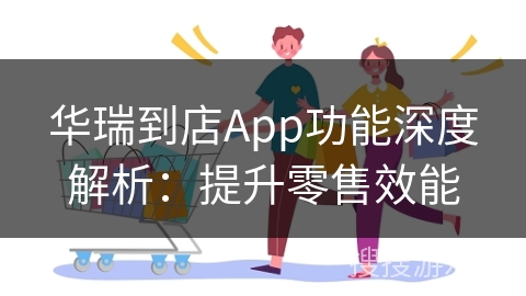 华瑞到店App功能深度解析：提升零售效能