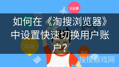 如何在《淘搜浏览器》中设置快速切换用户账户? 如何在《淘搜浏览器》中设置快速切换用户账户?