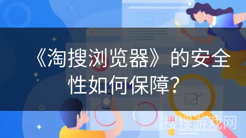 《淘搜浏览器》的安全性如何保障？