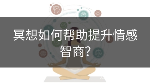 冥想如何帮助提升情感智商？
