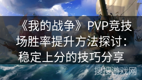 《我的战争》PVP竞技场胜率提升方法探讨：稳定上分的技巧分享