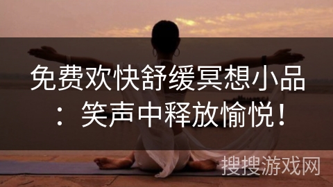 免费欢快舒缓冥想小品:笑声中释放愉悦! 免费欢快舒缓冥想小品:笑声中释放愉悦!