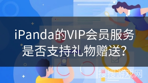 iPanda的VIP会员服务是否支持礼物赠送？