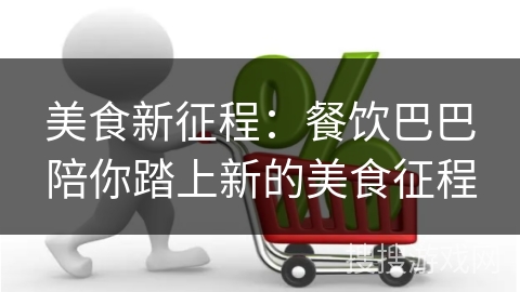 美食新征程：餐饮巴巴陪你踏上新的美食征程