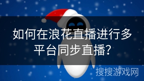 如何在浪花直播进行多平台同步直播？