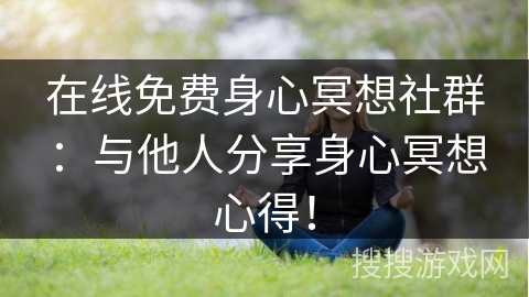 在线免费身心冥想社群：与他人分享身心冥想心得！