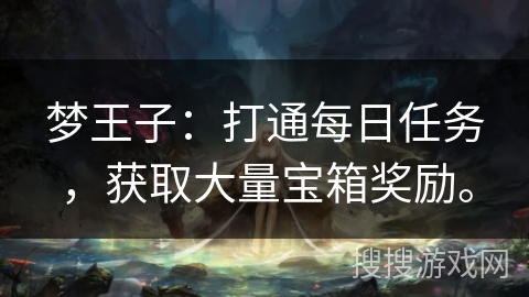 梦王子：打通每日任务，获取大量宝箱奖励。