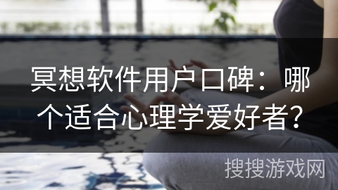 冥想软件用户口碑：哪个适合心理学爱好者？