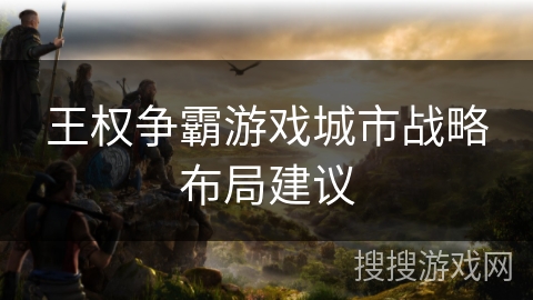 王权争霸游戏城市战略布局建议 王权争霸游戏城市战略布局建议