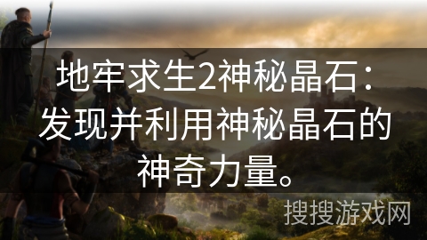 地牢求生2神秘晶石:发现并利用神秘晶石的神奇力量。 地牢求生2神秘晶石:发现并利用神秘晶石的神奇力量。
