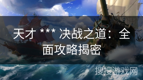 天才 *** 决战之道：全面攻略揭密