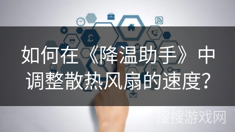 如何在《降温助手》中调整散热风扇的速度？