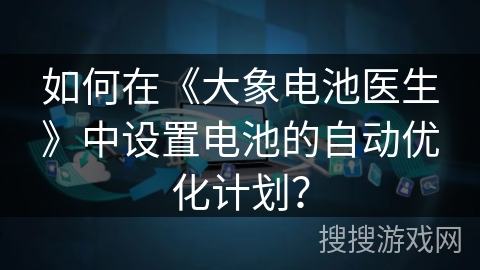如何在《大象电池医生》中设置电池的自动优化计划？
